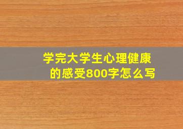 学完大学生心理健康的感受800字怎么写