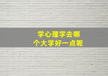 学心理学去哪个大学好一点呢