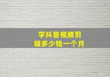 学抖音视频剪辑多少钱一个月