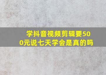 学抖音视频剪辑要500元说七天学会是真的吗