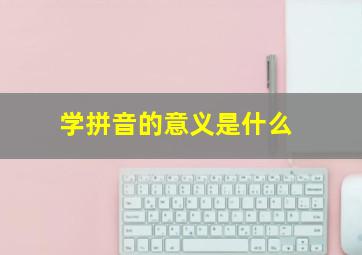 学拼音的意义是什么