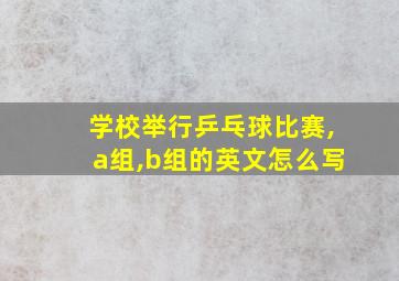 学校举行乒乓球比赛,a组,b组的英文怎么写