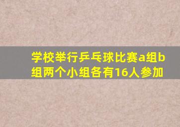 学校举行乒乓球比赛a组b组两个小组各有16人参加