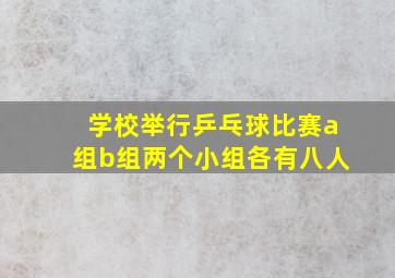 学校举行乒乓球比赛a组b组两个小组各有八人