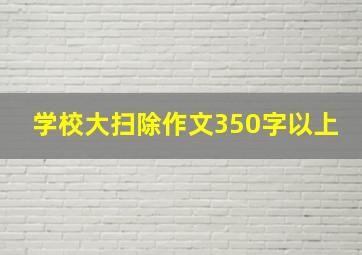 学校大扫除作文350字以上