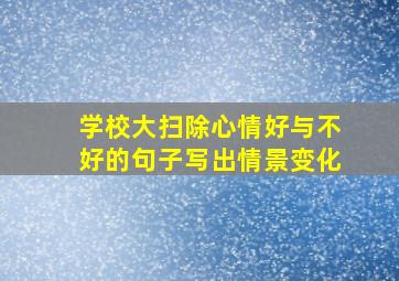 学校大扫除心情好与不好的句子写出情景变化