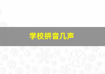 学校拼音几声