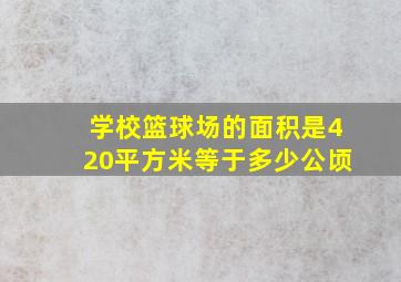 学校篮球场的面积是420平方米等于多少公顷