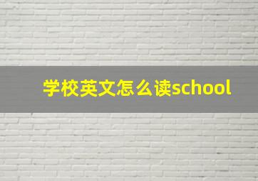 学校英文怎么读school