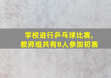 学校进行乒乓球比赛,教师组共有8人参加初赛