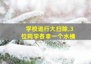 学校进行大扫除,3位同学各拿一个水桶