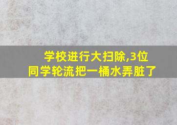 学校进行大扫除,3位同学轮流把一桶水弄脏了