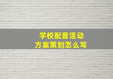 学校配音活动方案策划怎么写