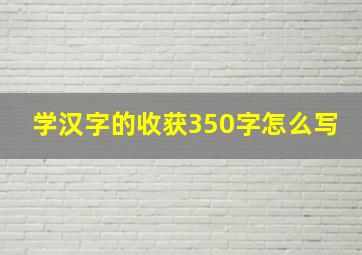 学汉字的收获350字怎么写