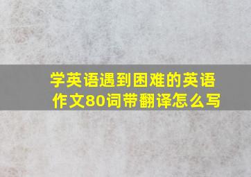 学英语遇到困难的英语作文80词带翻译怎么写