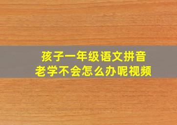 孩子一年级语文拼音老学不会怎么办呢视频