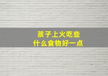 孩子上火吃些什么食物好一点