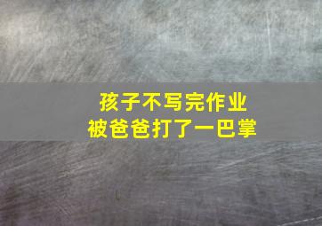 孩子不写完作业被爸爸打了一巴掌