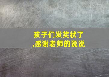 孩子们发奖状了,感谢老师的说说