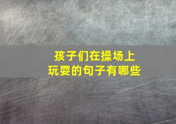 孩子们在操场上玩耍的句子有哪些