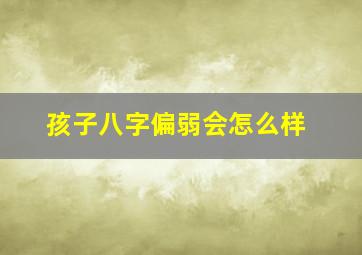 孩子八字偏弱会怎么样