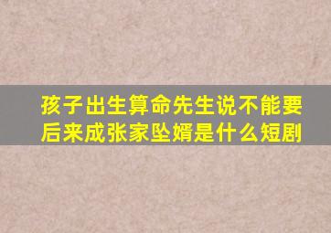 孩子出生算命先生说不能要后来成张家坠婿是什么短剧