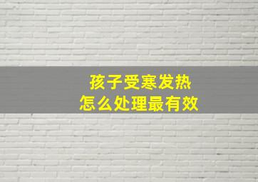 孩子受寒发热怎么处理最有效