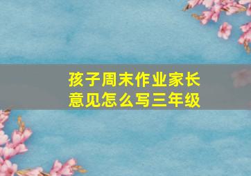 孩子周末作业家长意见怎么写三年级