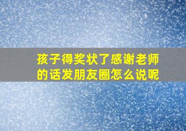 孩子得奖状了感谢老师的话发朋友圈怎么说呢