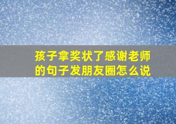 孩子拿奖状了感谢老师的句子发朋友圈怎么说