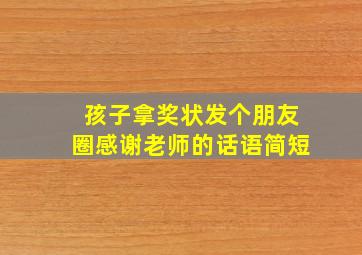 孩子拿奖状发个朋友圈感谢老师的话语简短