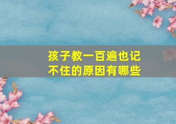 孩子教一百遍也记不住的原因有哪些