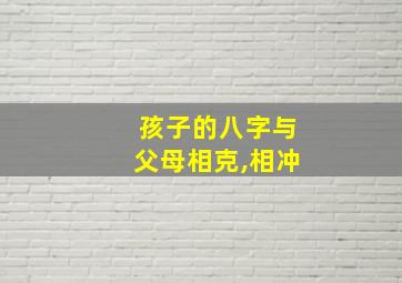 孩子的八字与父母相克,相冲