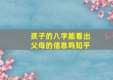 孩子的八字能看出父母的信息吗知乎