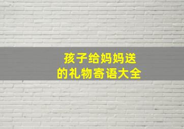 孩子给妈妈送的礼物寄语大全