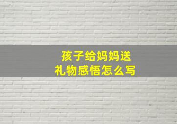 孩子给妈妈送礼物感悟怎么写