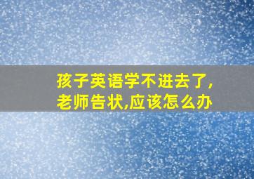 孩子英语学不进去了,老师告状,应该怎么办