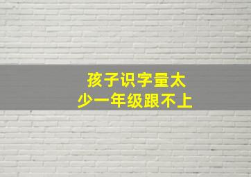 孩子识字量太少一年级跟不上