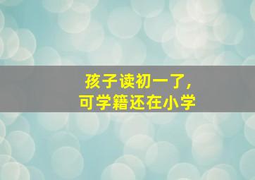 孩子读初一了,可学籍还在小学