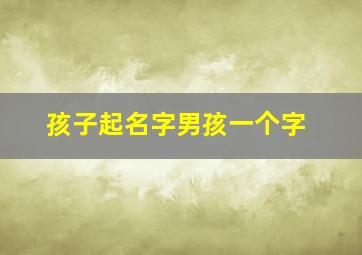 孩子起名字男孩一个字