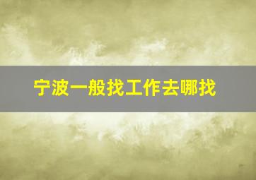 宁波一般找工作去哪找