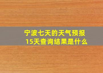 宁波七天的天气预报15天查询结果是什么