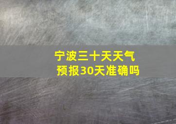 宁波三十天天气预报30天准确吗