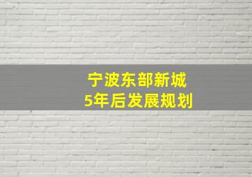 宁波东部新城5年后发展规划