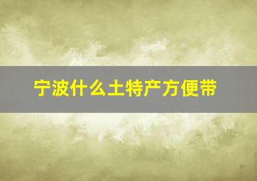 宁波什么土特产方便带