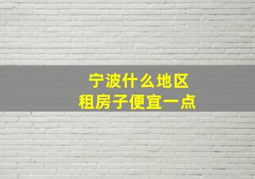 宁波什么地区租房子便宜一点