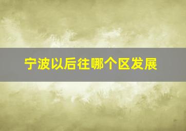 宁波以后往哪个区发展