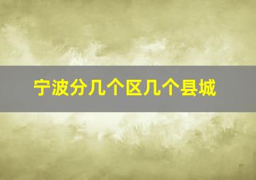 宁波分几个区几个县城