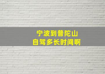 宁波到普陀山自驾多长时间啊