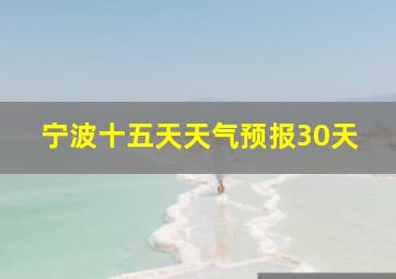 宁波十五天天气预报30天